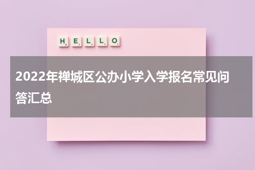 2022年禅城区公办小学入学报名常见问答汇总