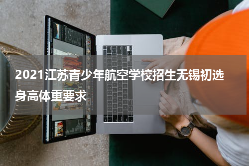2021江苏青少年航空学校招生无锡初选身高体重要求
