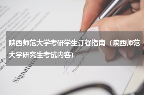陕西师范大学考研学生订餐指南（陕西师范大学研究生考试内容）