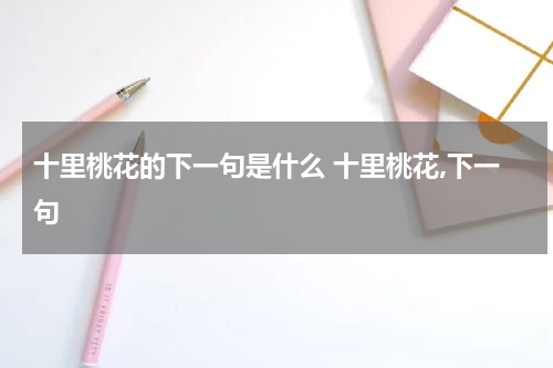 十里桃花的下一句是什么 十里桃花,下一句