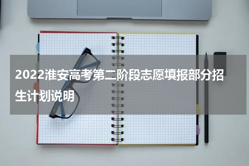 2022淮安高考第二阶段志愿填报部分招生计划说明