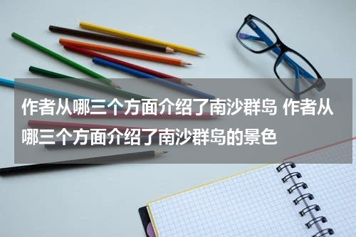 作者从哪三个方面介绍了南沙群岛 作者从哪三个方面介绍了南沙群岛的景色