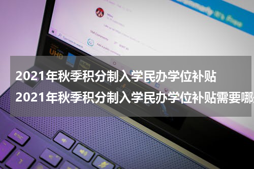 2021年秋季积分制入学民办学位补贴 2021年秋季积分制入学民办学位补贴需要哪些条件