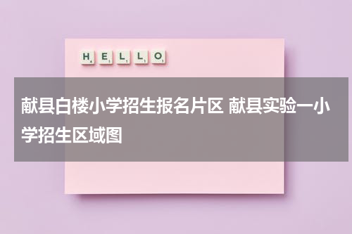 献县白楼小学招生报名片区 献县实验一小学招生区域图