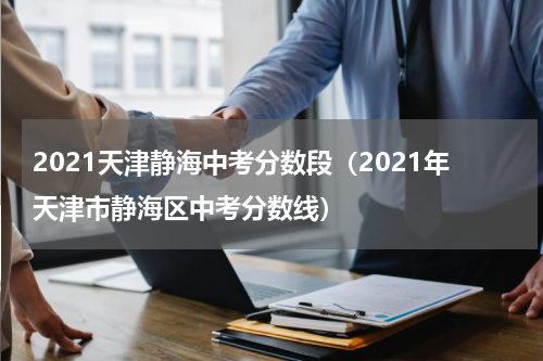 2021天津静海中考分数段（2021年天津市静海区中考分数线）