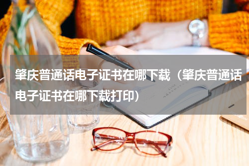 肇庆普通话电子证书在哪下载（肇庆普通话电子证书在哪下载打印）