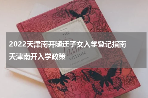 2022天津南开随迁子女入学登记指南 天津南开入学政策