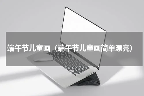 端午节儿童画（端午节儿童画简单漂亮）