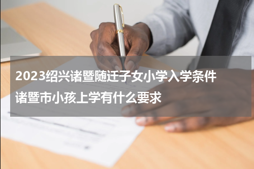 2023绍兴诸暨随迁子女小学入学条件 诸暨市小孩上学有什么要求