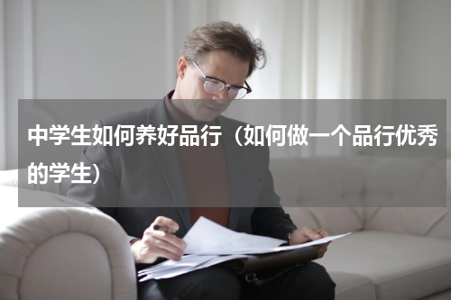 中学生如何养好品行（如何做一个品行优秀的学生）