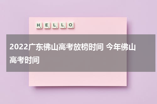 2022广东佛山高考放榜时间 今年佛山高考时间