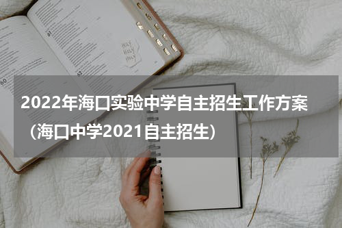 2022年海口实验中学自主招生工作方案（海口中学2021自主招生）