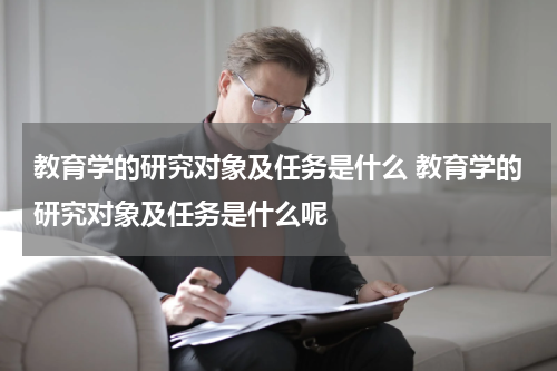 教育学的研究对象及任务是什么 教育学的研究对象及任务是什么呢