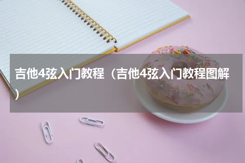 吉他4弦入门教程（吉他4弦入门教程图解）