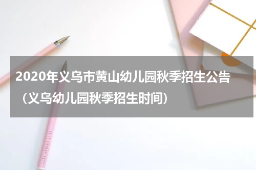 2020年义乌市黄山幼儿园秋季招生公告（义乌幼儿园秋季招生时间）