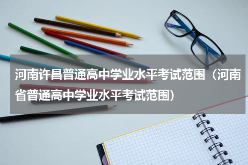 河南许昌普通高中学业水平考试范围（河南省普通高中学业水平考试范围）