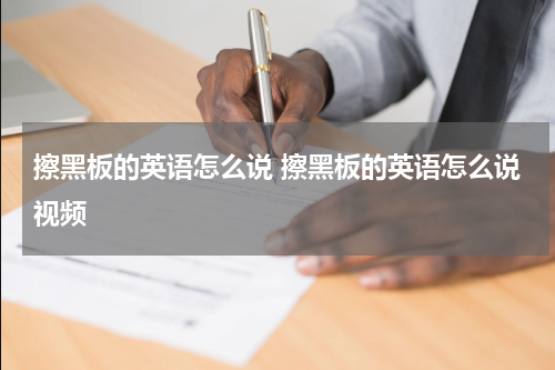 擦黑板的英语怎么说 擦黑板的英语怎么说视频