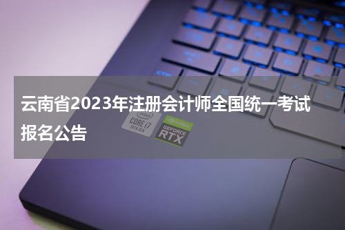 云南省2023年注册会计师全国统一考试报名公告