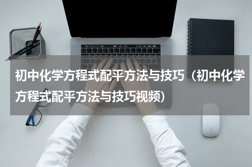 初中化学方程式配平方法与技巧（初中化学方程式配平方法与技巧视频）