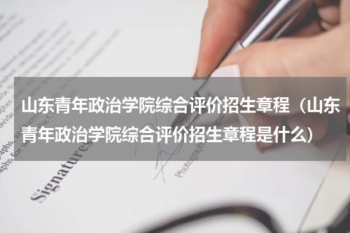 山东青年政治学院综合评价招生章程（山东青年政治学院综合评价招生章程是什么）