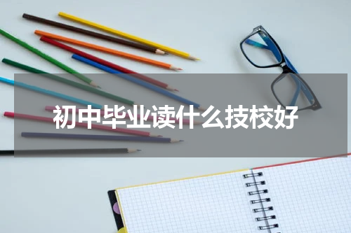 初中毕业读什么技校好
