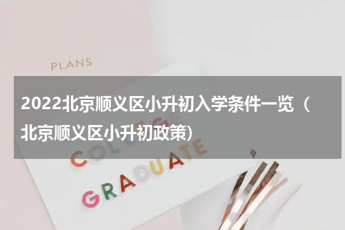 2022北京顺义区小升初入学条件一览（北京顺义区小升初政策）
