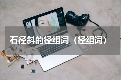 石径斜的径组词（径组词）