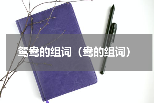 鸳鸯的组词（鸯的组词）