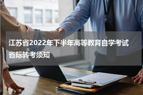 江苏省2022年下半年高等教育自学考试省际转考须知