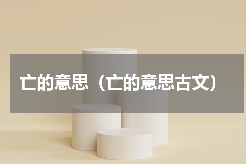 亡的意思（亡的意思古文）