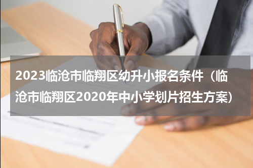2023临沧市临翔区幼升小报名条件（临沧市临翔区2020年中小学划片招生方案）