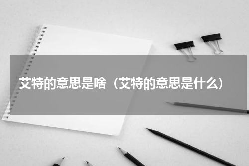 艾特的意思是啥（艾特的意思是什么）