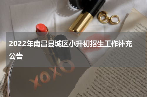 2022年南昌县城区小升初招生工作补充公告
