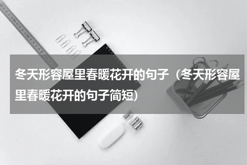 冬天形容屋里春暖花开的句子（冬天形容屋里春暖花开的句子简短）