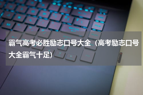 霸气高考必胜励志口号大全（高考励志口号大全霸气十足）