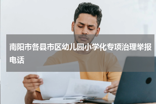 南阳市各县市区幼儿园小学化专项治理举报电话