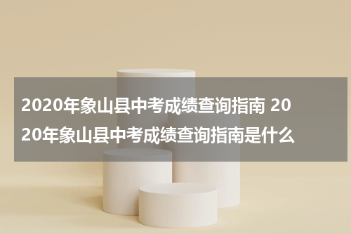 2020年象山县中考成绩查询指南 2020年象山县中考成绩查询指南是什么