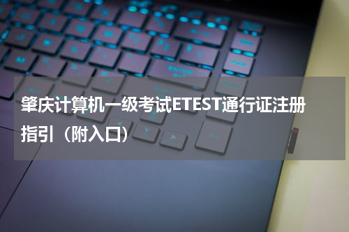 肇庆计算机一级考试ETEST通行证注册指引（附入口）