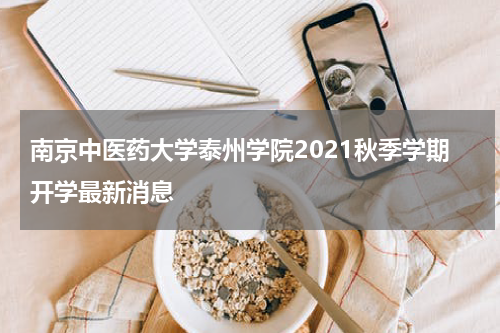 南京中医药大学泰州学院2021秋季学期开学最新消息