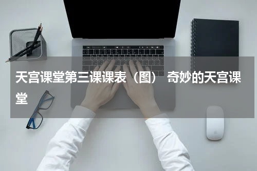 天宫课堂第三课课表（图） 奇妙的天宫课堂