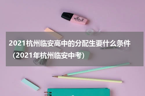 2021杭州临安高中的分配生要什么条件（2021年杭州临安中考）