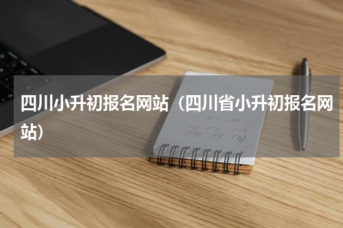 四川小升初报名网站（四川省小升初报名网站）