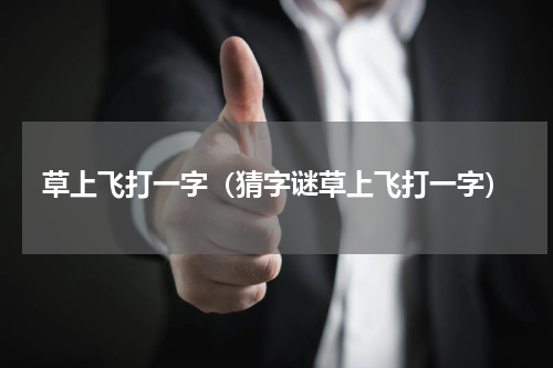 草上飞打一字（猜字谜草上飞打一字）