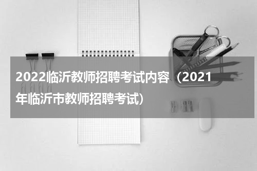 2022临沂教师招聘考试内容（2021年临沂市教师招聘考试）