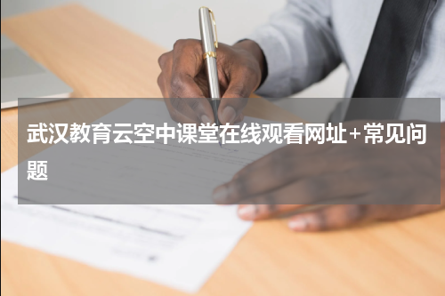 武汉教育云空中课堂在线观看网址+常见问题