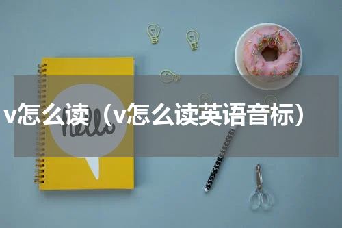 v怎么读（v怎么读英语音标）