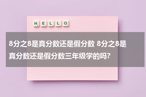 8分之8是真分数还是假分数 8分之8是真分数还是假分数三年级学的吗?