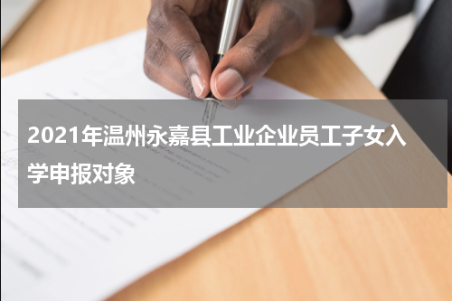2021年温州永嘉县工业企业员工子女入学申报对象