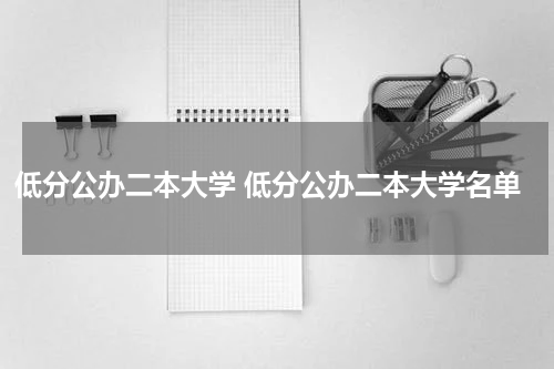 低分公办二本大学 低分公办二本大学名单