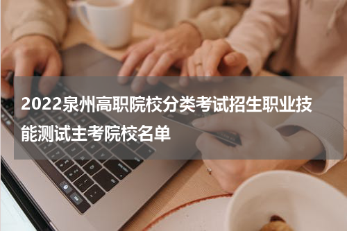 2022泉州高职院校分类考试招生职业技能测试主考院校名单